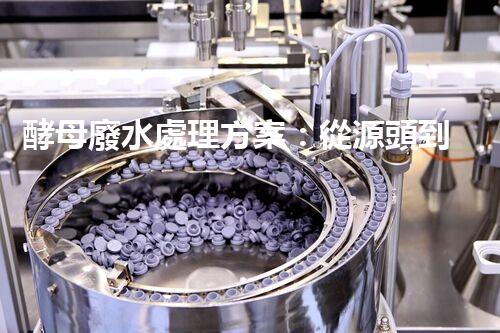 酵母廢水處理方案：從源頭到出水的全流程刨析？